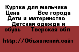 Куртка для мальчика › Цена ­ 400 - Все города Дети и материнство » Детская одежда и обувь   . Тверская обл.